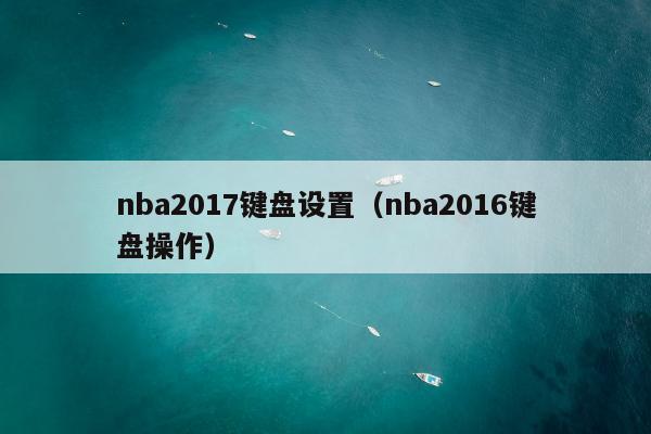nba2017键盘设置（nba2016键盘操作）
