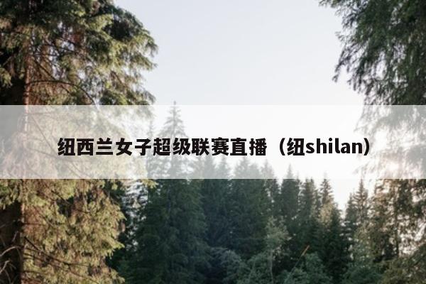 纽西兰女子超级联赛直播（纽shilan）