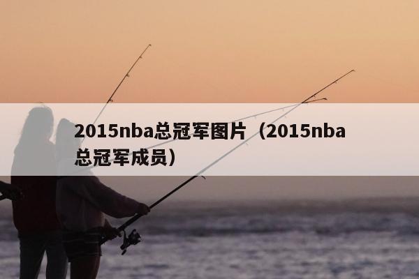 2015nba总冠军图片（2015nba总冠军成员）