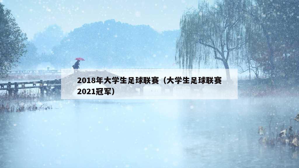 2018年大学生足球联赛（大学生足球联赛2021冠军）