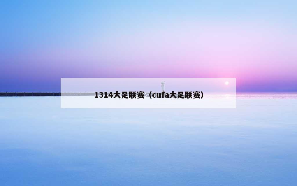 1314大足联赛（cufa大足联赛）