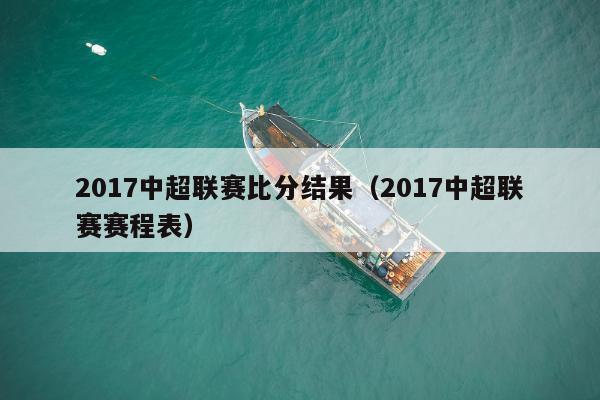 2017中超联赛比分结果（2017中超联赛赛程表）