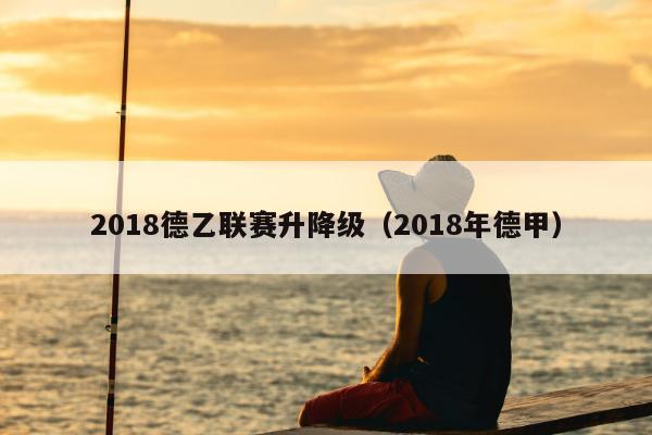 2018德乙联赛升降级（2018年德甲）