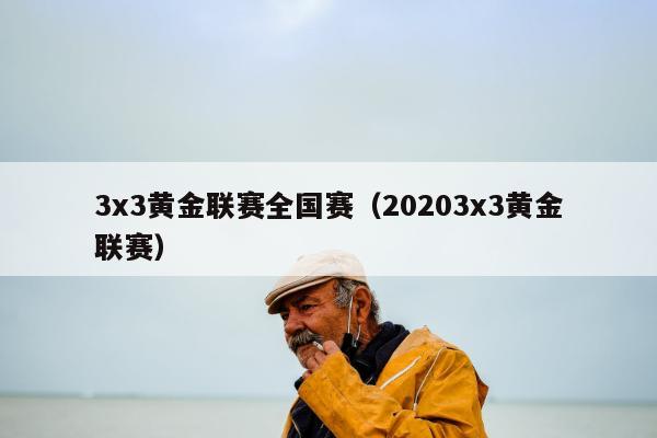 3x3黄金联赛全国赛（20203x3黄金联赛）