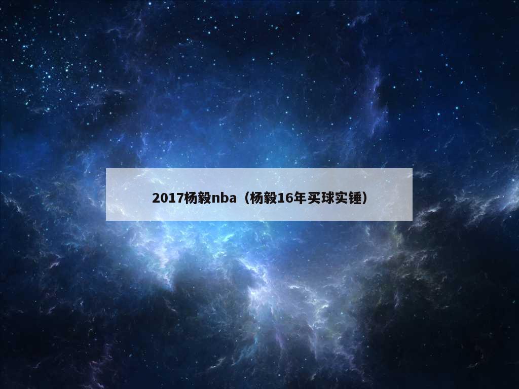 2017杨毅nba（杨毅16年买球实锤）