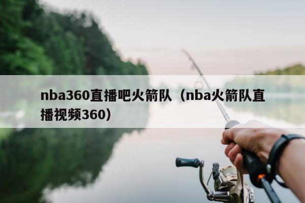 nba360直播吧火箭队（nba火箭队直播视频360）