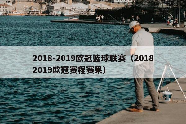 2018-2019欧冠篮球联赛（20182019欧冠赛程赛果）