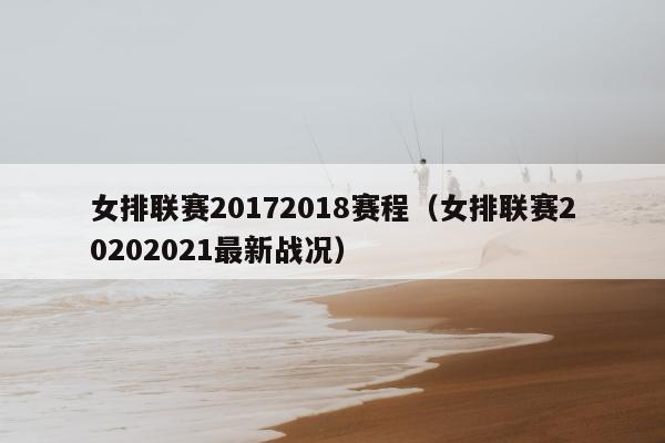 女排联赛20172018赛程（女排联赛20202021最新战况）