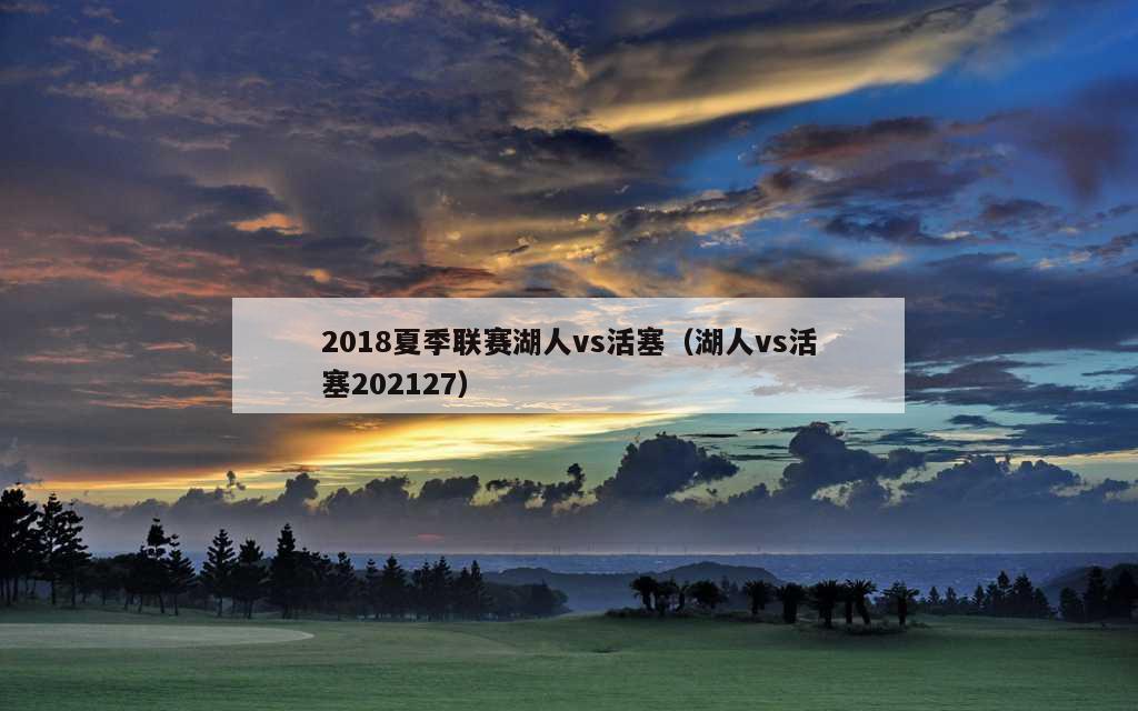 2018夏季联赛湖人vs活塞（湖人vs活塞202127）