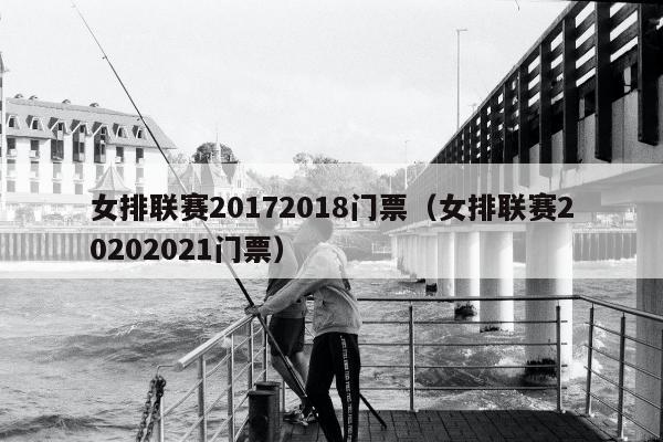 女排联赛20172018门票（女排联赛20202021门票）