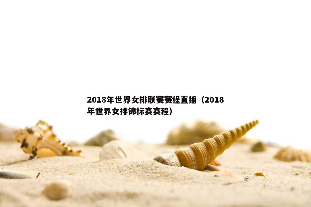 2018年世界女排联赛赛程直播（2018年世界女排锦标赛赛程）