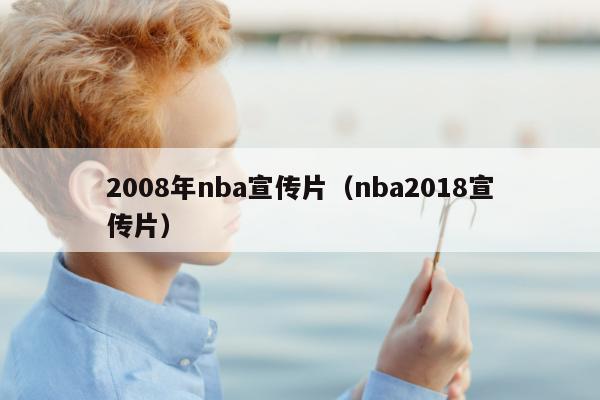 2008年nba宣传片（nba2018宣传片）