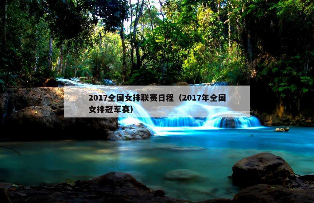 2017全国女排联赛日程（2017年全国女排冠军赛）