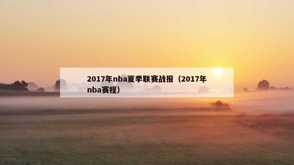 2017年nba夏季联赛战报（2017年nba赛程）