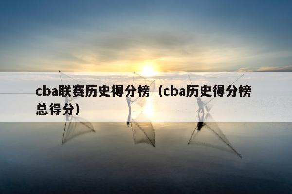 cba联赛历史得分榜（cba历史得分榜 总得分）