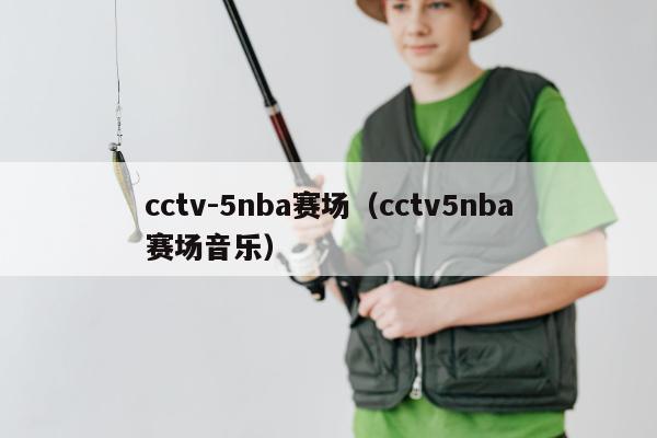 cctv-5nba赛场（cctv5nba赛场音乐）