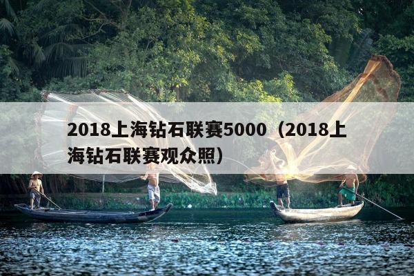 2018上海钻石联赛5000（2018上海钻石联赛观众照）