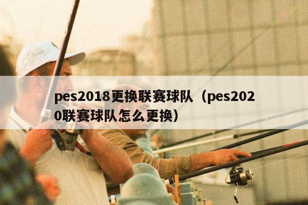 pes2018更换联赛球队（pes2020联赛球队怎么更换）