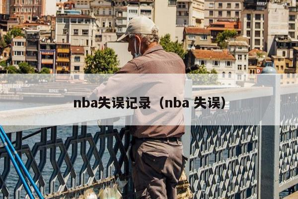 nba失误记录（nba 失误）