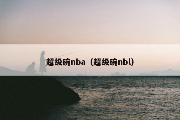 超级碗nba（超级碗nbl）