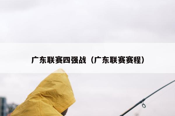 广东联赛四强战（广东联赛赛程）