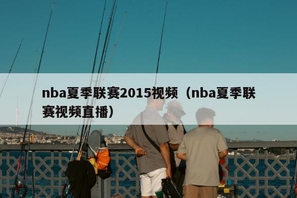 nba夏季联赛2015视频（nba夏季联赛视频直播）