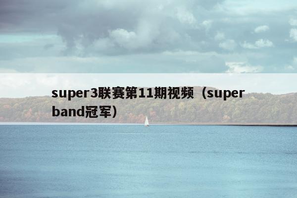 super3联赛第11期视频（superband冠军）