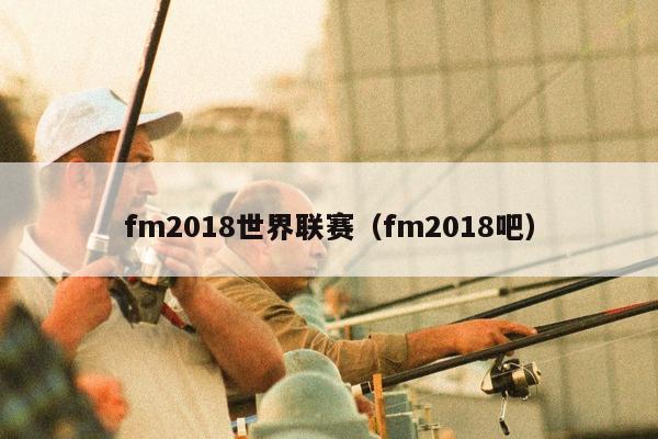 fm2018世界联赛（fm2018吧）