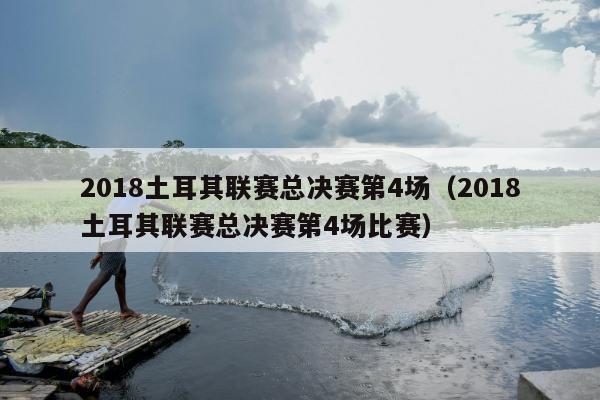 2018土耳其联赛总决赛第4场（2018土耳其联赛总决赛第4场比赛）