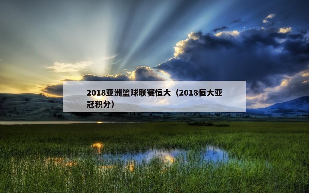 2018亚洲篮球联赛恒大（2018恒大亚冠积分）