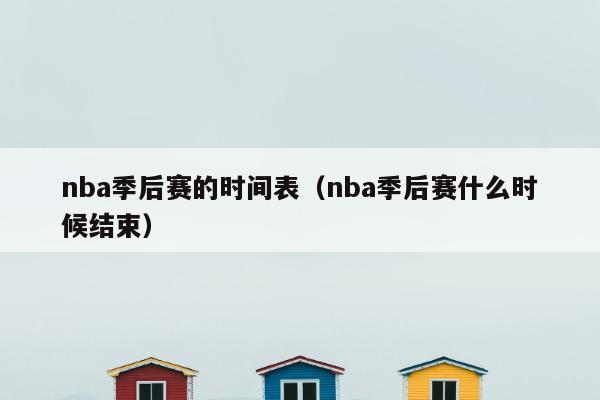 nba季后赛的时间表（nba季后赛什么时候结束）