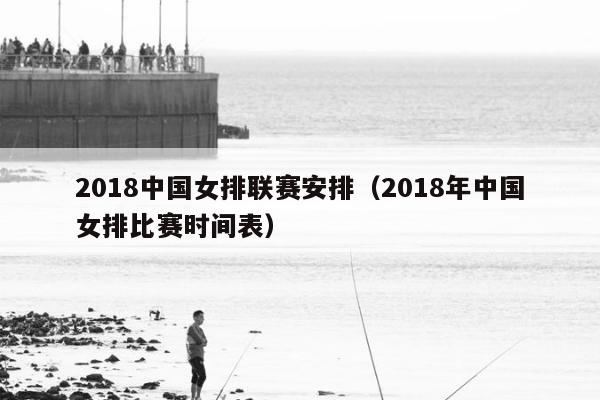 2018中国女排联赛安排（2018年中国女排比赛时间表）