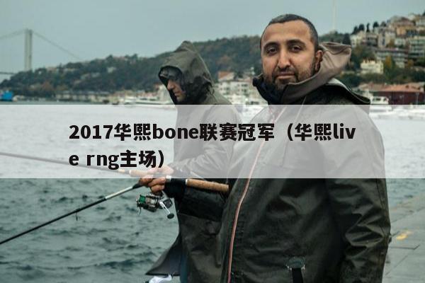 2017华熙bone联赛冠军（华熙live rng主场）