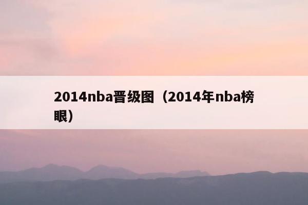 2014nba晋级图（2014年nba榜眼）
