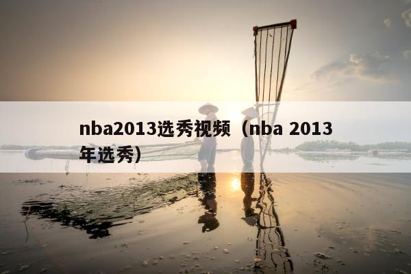 nba2013选秀视频（nba 2013年选秀）