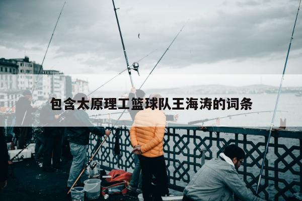 包含太原理工篮球队王海涛的词条