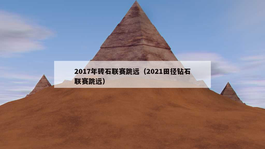 2017年砖石联赛跳远（2021田径钻石联赛跳远）