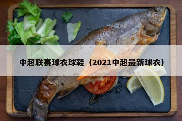 中超联赛球衣球鞋（2021中超最新球衣）