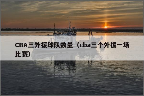 CBA三外援球队数量（cba三个外援一场比赛）