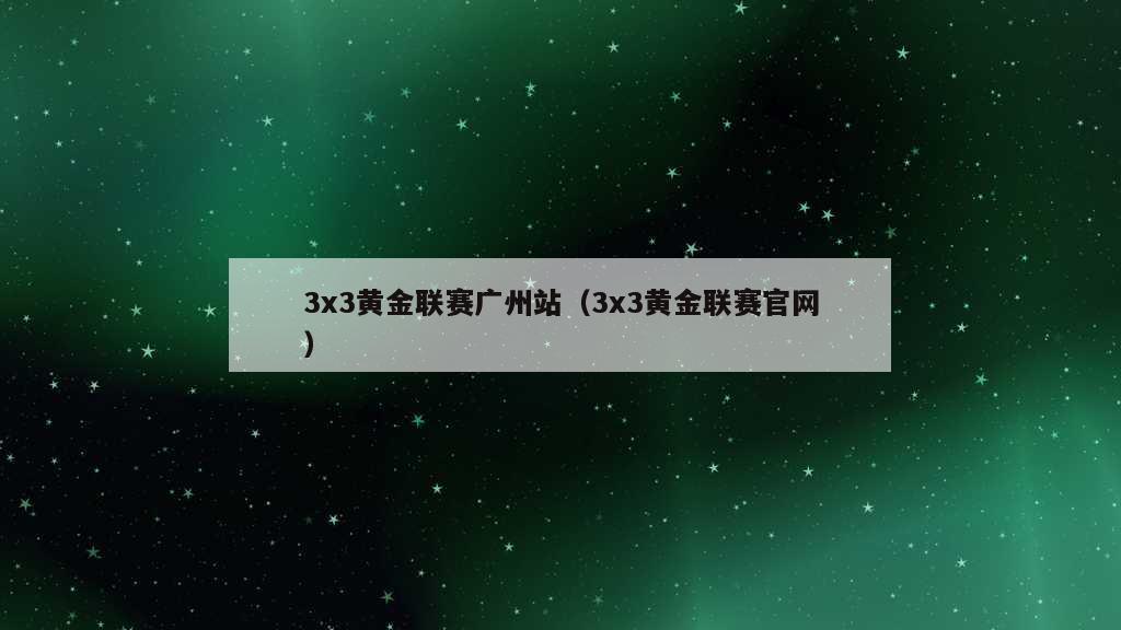 3x3黄金联赛广州站（3x3黄金联赛官网）