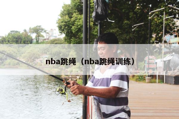 nba跳绳（nba跳绳训练）