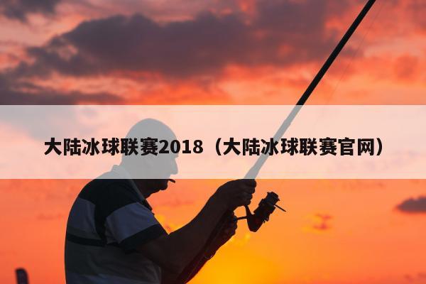 大陆冰球联赛2018（大陆冰球联赛官网）