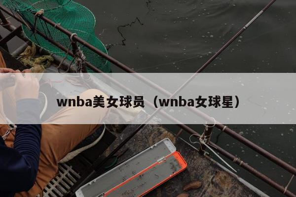 wnba美女球员（wnba女球星）