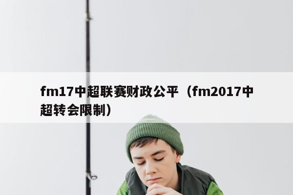 fm17中超联赛财政公平（fm2017中超转会限制）