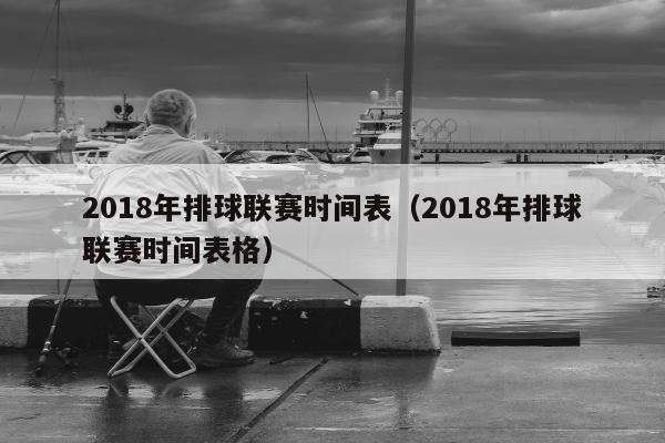 2018年排球联赛时间表（2018年排球联赛时间表格）