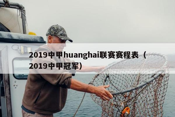 2019中甲huanghai联赛赛程表（2019中甲冠军）