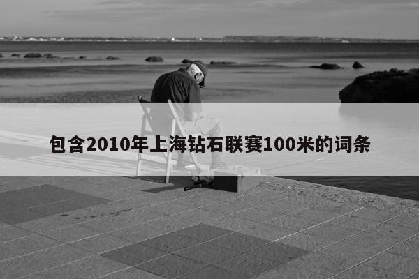 包含2010年上海钻石联赛100米的词条