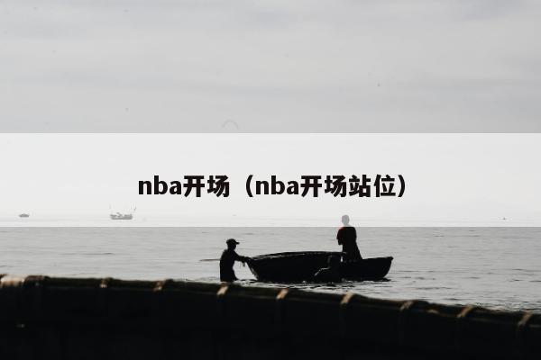 nba开场（nba开场站位）