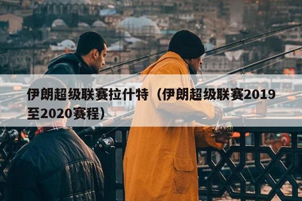 伊朗超级联赛拉什特（伊朗超级联赛2019至2020赛程）