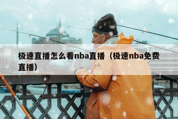 极速直播怎么看nba直播（极速nba免费直播）